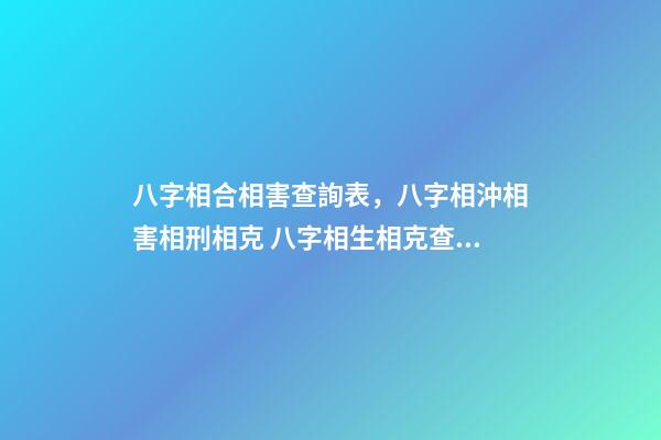 八字相合相害查詢表，八字相沖相害相刑相克 八字相生相克查詢表
